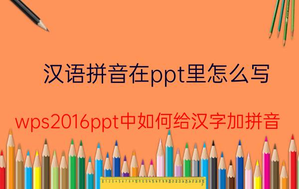 汉语拼音在ppt里怎么写 wps2016ppt中如何给汉字加拼音？